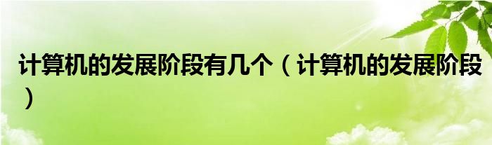 计算机的发展阶段有几个(计算机的发展阶段)