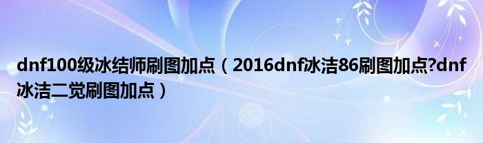 dnf100级冰结师刷图加点(2016dnf冰洁86刷图加点?dnf冰洁二觉刷图加点)