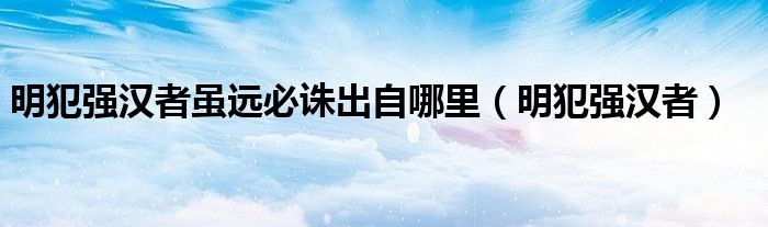 明犯强汉者虽远必诛出自哪里(明犯强汉者)