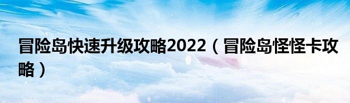 冒险岛快速升级攻略2022(冒险岛怪怪卡攻略)