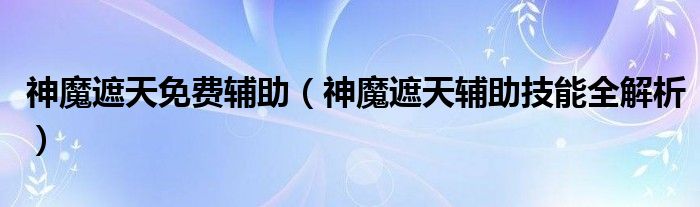 神魔遮天免费辅助(神魔遮天辅助技能全解析)