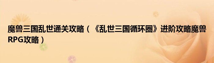 魔兽三国乱世通关攻略(《乱世三国循环圈》进阶攻略魔兽RPG攻略)