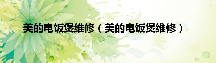 美的电饭煲维修(美的电饭煲维修)