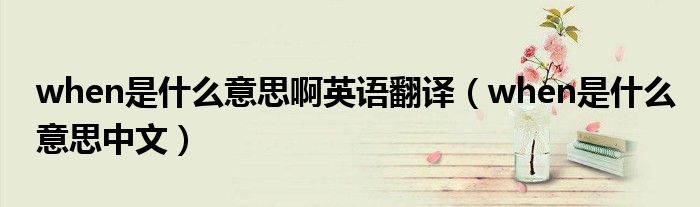 when是什么意思啊英语翻译(when是什么意思中文)