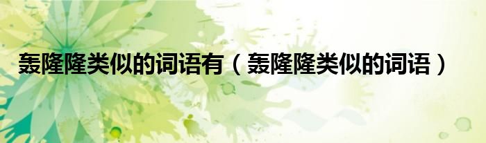 轰隆隆类似的词语有(轰隆隆类似的词语)