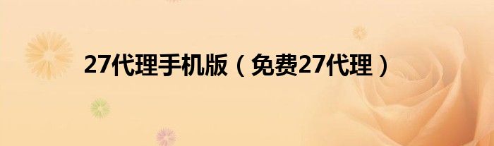 27代理手机版(免费27代理)