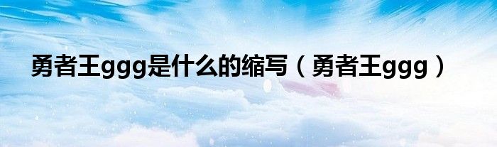 勇者王ggg是什么的缩写(勇者王ggg)