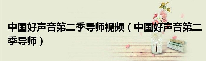 中国好声音第二季导师视频(中国好声音第二季导师)