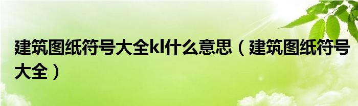 建筑图纸符号大全kl什么意思(建筑图纸符号大全)