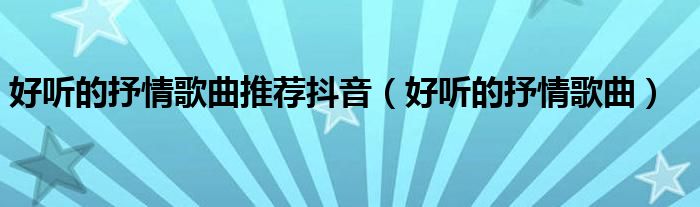 好听的抒情歌曲推荐抖音(好听的抒情歌曲)