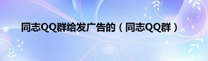 同志QQ群给发广告的(同志QQ群)
