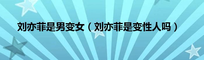 刘亦菲是男变女(刘亦菲是变性人吗)