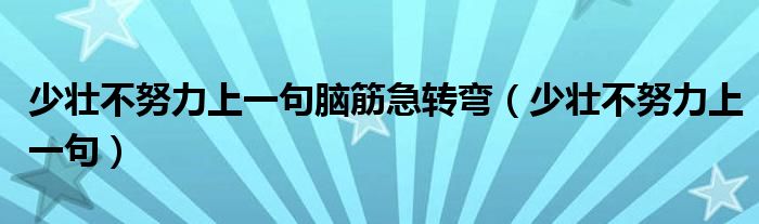 少壮不努力上一句脑筋急转弯(少壮不努力上一句)