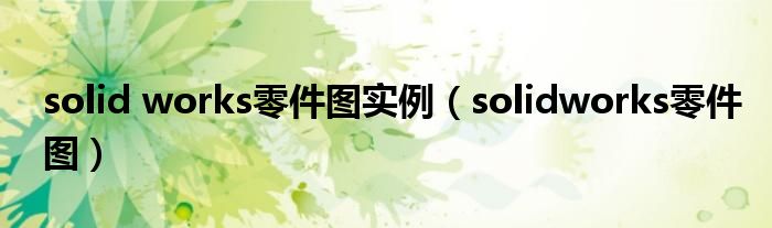solid works零件图实例(solidworks零件图)