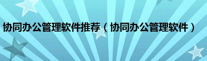 协同办公管理软件推荐(协同办公管理软件)