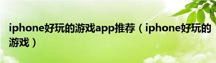 iphone好玩的游戏app推荐(iphone好玩的游戏)