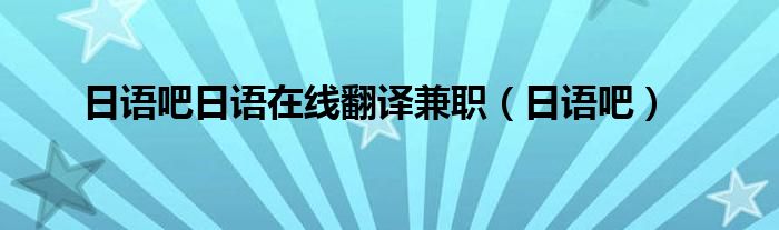 日语吧日语在线翻译兼职(日语吧)