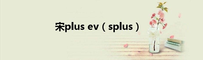 宋plus ev(splus)