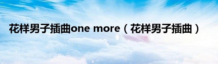 花样男子插曲one more(花样男子插曲)