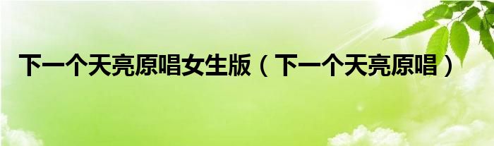 下一个天亮原唱女生版(下一个天亮原唱)