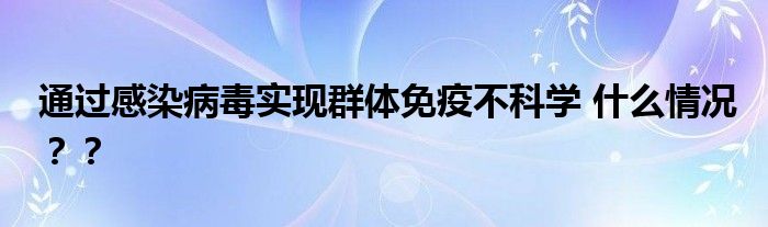 通过感染病毒实现群体免疫不科学 什么情况??