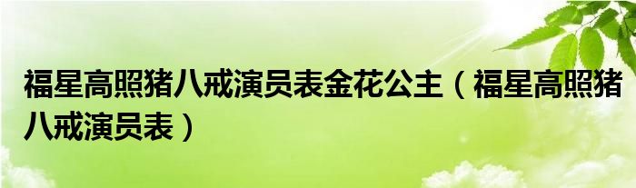 福星高照猪八戒演员表金花公主(福星高照猪八戒演员表)