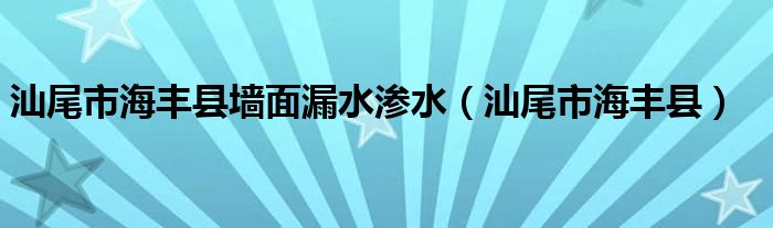 汕尾市海丰县墙面漏水渗水(汕尾市海丰县)