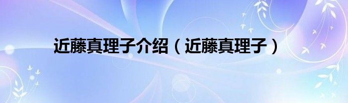近藤真理子介绍(近藤真理子)