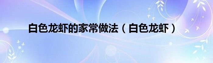 白色龙虾的家常做法(白色龙虾)