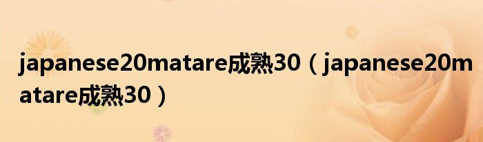 japanese20matare成熟30(japanese20matare成熟30)