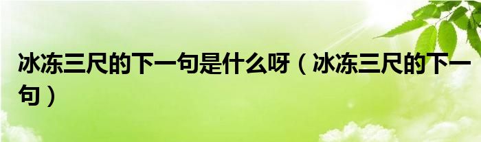 冰冻三尺的下一句是什么呀(冰冻三尺的下一句)