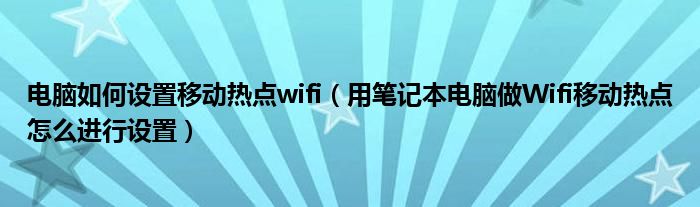 电脑如何设置移动热点wifi(用笔记本电脑做Wifi移动热点怎么进行设置)