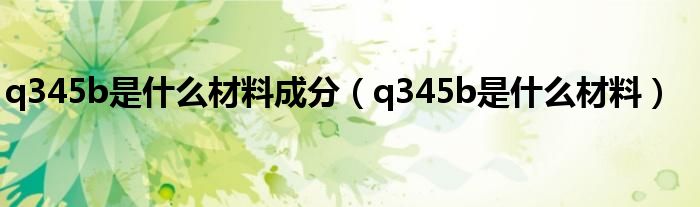 q345b是什么材料成分(q345b是什么材料)