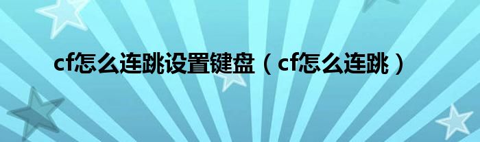 cf怎么连跳设置键盘(cf怎么连跳)