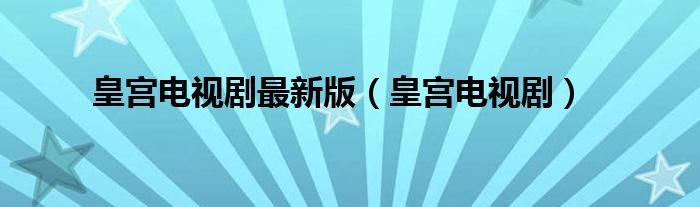 皇宫电视剧最新版(皇宫电视剧)