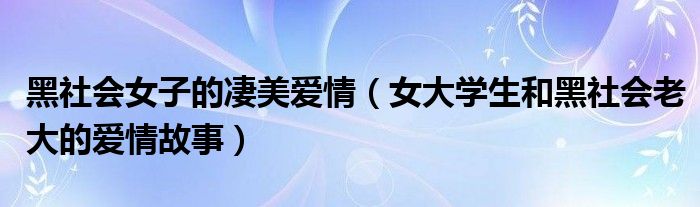 黑社会女子的凄美爱情(女大学生和黑社会老大的爱情故事)