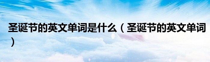 圣诞节的英文单词是什么(圣诞节的英文单词)