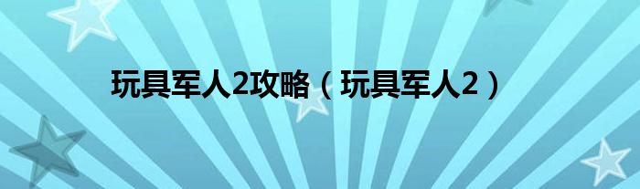 玩具军人2攻略(玩具军人2)