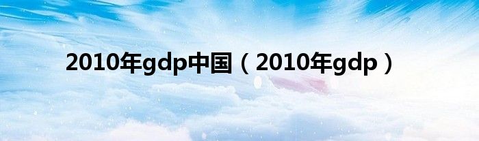 2010年gdp中国(2010年gdp)