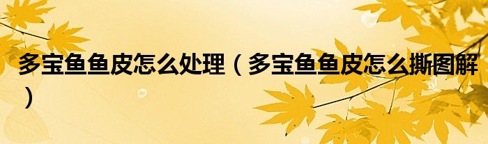 多宝鱼鱼皮怎么处理(多宝鱼鱼皮怎么撕图解)