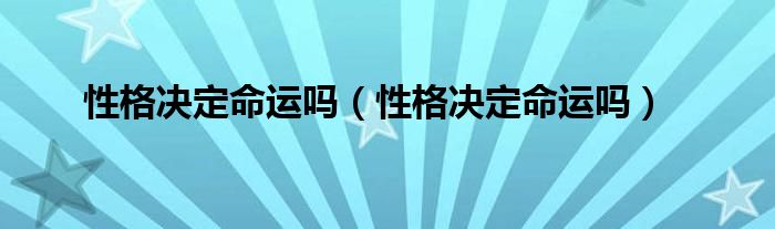 性格决定命运吗(性格决定命运吗)