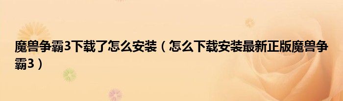 魔兽争霸3下载了怎么安装(怎么下载安装最新正版魔兽争霸3)
