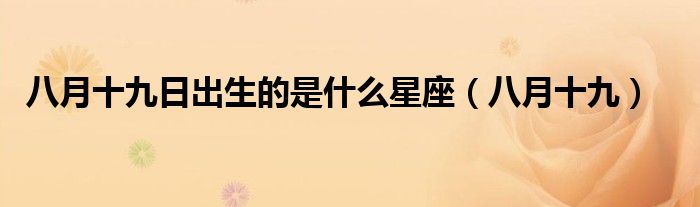 八月十九日出生的是什么星座(八月十九)