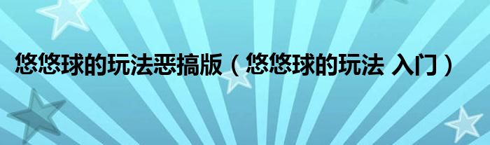悠悠球的玩法恶搞版(悠悠球的玩法 入门)