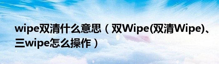 wipe双清什么意思(双Wipe(双清Wipe)、三wipe怎么操作)