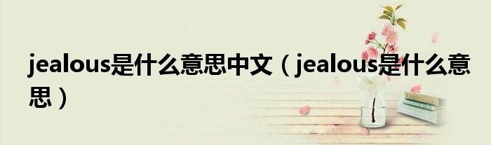 jealous是什么意思中文(jealous是什么意思)