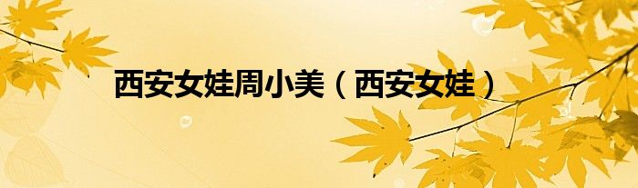 西安女娃周小美(西安女娃)