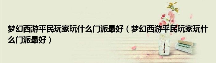 梦幻西游平民玩家玩什么门派最好(梦幻西游平民玩家玩什么门派最好)