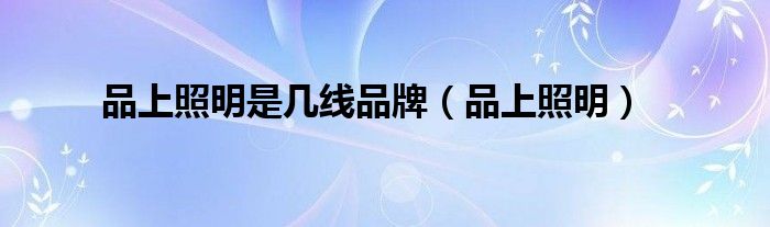 品上照明是几线品牌(品上照明)