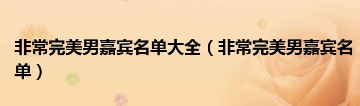 非常完美男嘉宾名单大全(非常完美男嘉宾名单)
